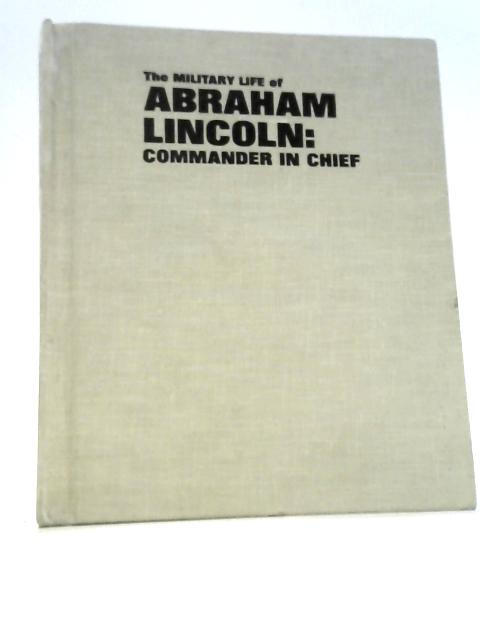 The Military Life of Abraham Lincoln. Commander in Chief. By Trevor Nevitt Dupuy