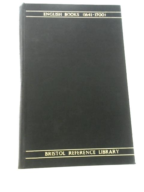 A Catalogue of Books in the Bristol Reference Library Printed in England, Scotland and Ireland and of English Books Printed Abroad, 1641-1700 von Bristol Public Libraries