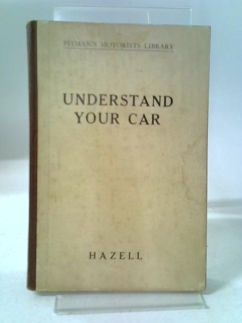 Understand Your Car: Explains In A Simple Manner The Principles And Operation Of A Motor Vehicle And How To Keep It In Perfect Working Order. (Pitman's Motorist's Library) By Harold Albert Hazell