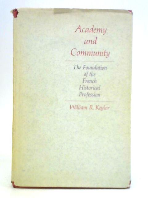 Academy and Community: Foundation of the French Historical Profession By W. R. Keylor