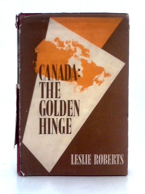 Canada, the Golden Hinge von Leslie Roberts