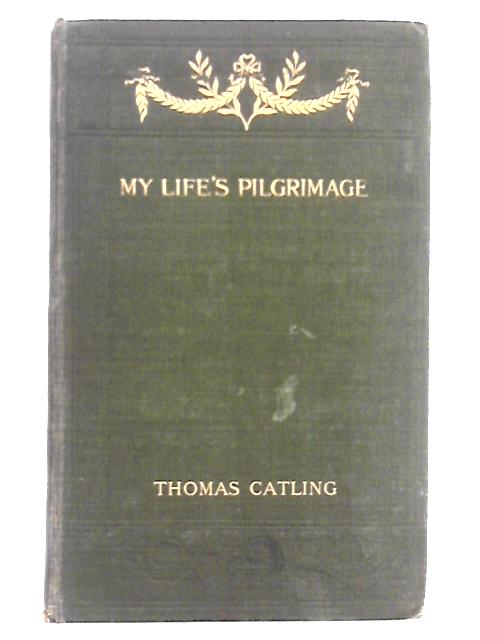 My Life's Pilgrimage By Thos. Catling