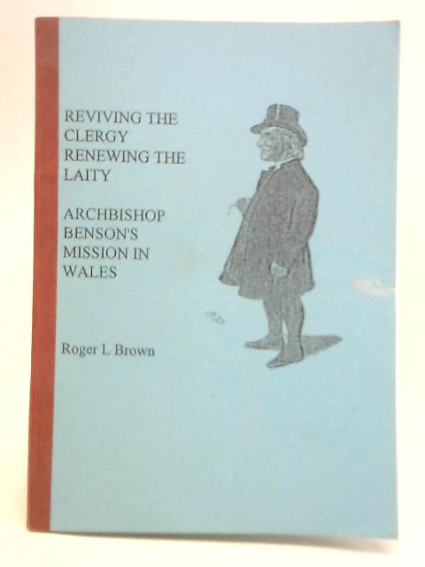 Reviving the Clergy, Renewing the Laity: Archbishop Benson's Mission in Wales von Roger Lee Brown