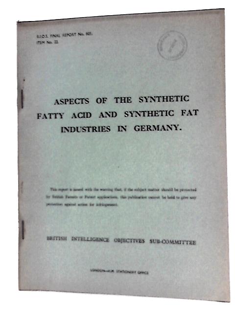 B. I. O. S. Final Report No. 805 Item No. 22 - Aspects of The Synthetic Fatty Acid and Synthetic Fat Industries in Germany von J. W Vincent(Reported By)