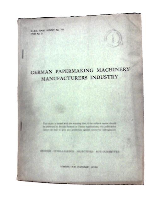 B. I. O. S. Final Report No. 777 Item No. 31 - German Papermaking Machinery Manufacturers Industry By J. D. Kidd (Reported By) Et Al