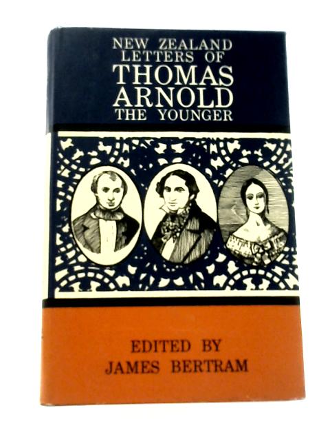 New Zealand Letters of Thomas Arnold the Younger with Further from Van Diemen's Land and Letters of Arthur Hugh Clough 1847 - 1851 By James Bertram (Ed.)