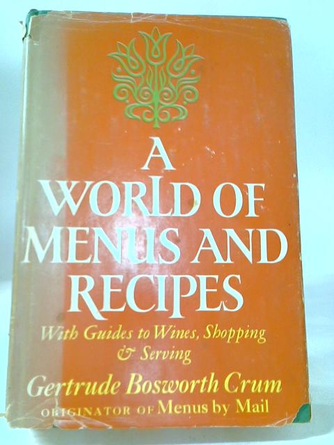 A World Of Menus And Recipes: Over 600 Recipes With Guides To Wines, Shopping & Serving By Gertrude Crum