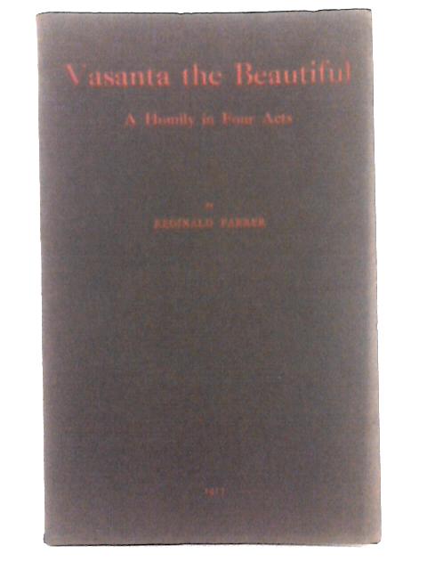 Vasanta the Beautiful; A Homily in Four Acts By Reginald Farrer