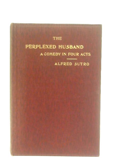 The Perplexed Husband - A Comedy in Four Acts By Alfred Sutro