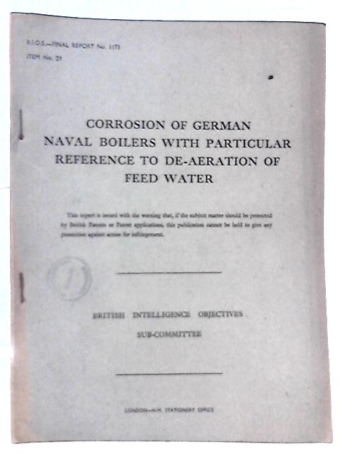 B. I. O. S. Final Report No. 1173 Item No. 29 - Corrosion of German Naval Boilers with Particular Reference to De-Aeration of Feed Water By Capt H. Hillier (Reported By) Et Al