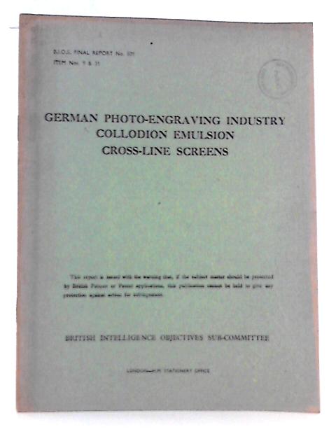 BIOS Final Report No 801 Item No. 9 & 31. German Photo-Engraving Industry, Collodion Emulsion, Cross-Line Screens By W.B Hislop (Reported By) Et Al