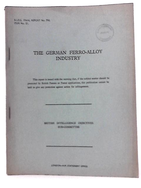 B. I. O. S. Final Report No. 798 Item No. 21 - The German Ferro-Alloy Industry By Dr . E . Brewin ( Reported By) Et Al