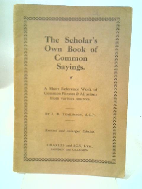 The Scholar's Own Book of Common Sayings By J B Tomlinson