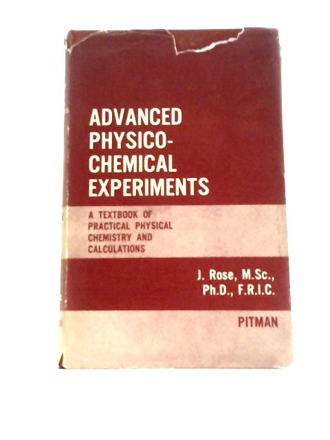 Advanced Physico-Chemical Experiments. A Textbook of Practical Physical Chemistry and Calculations. By J.Rose