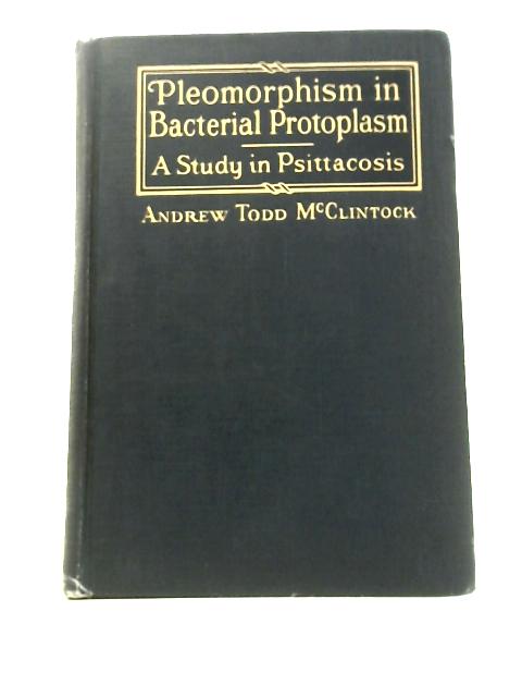 Archives of the Andrew Todd Mcclintock Memorial Foundation for the Study of Diseases of the Alimentary Canal Volume I: Pleomorphism in Bacterial Protoplasm, a Study in Psittacosis By Andrew Todd McClintock