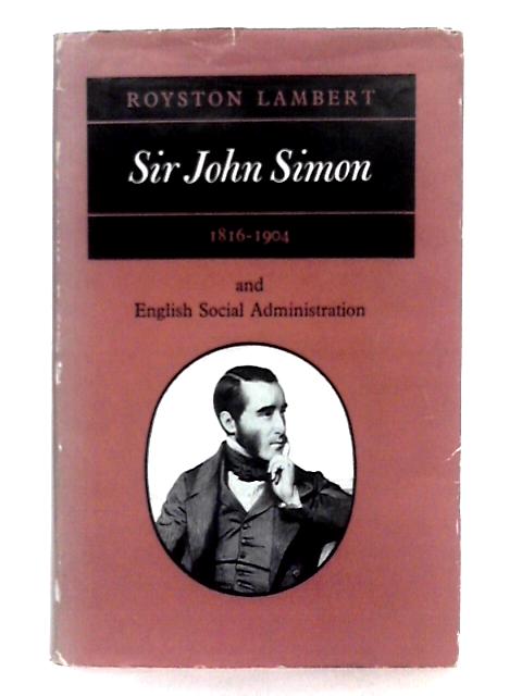 Sir John Simon, 1816-1904, and English Social Administration By Royston Lambert