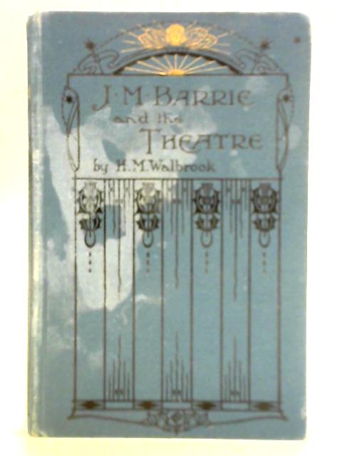J. M. Barrie and the Theatre By H. M. Walbrook