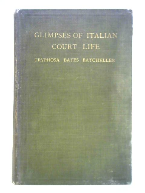 Glimpses of Italian Court Life By Tryphosa Bates Batcheller