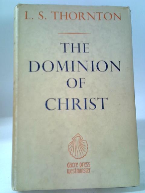The Dominion Of Christ: Being The Second Part Of A Treatise On "The Form Of The Servant" By L.S. Thornton