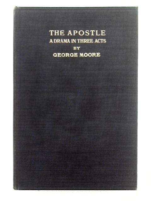 The Apostle; A Drama in Three Acts By George Moore