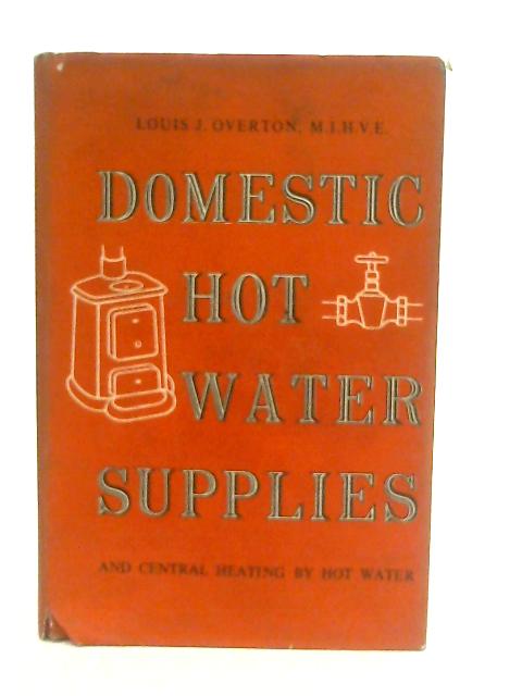 Domestic Hot Water Supplies and Central Heating By Hot Water By Louis J. Overton