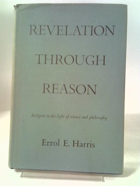 Revelation Through Reason: Reason In The Light Of Science And Philsophy By Errol E Harris