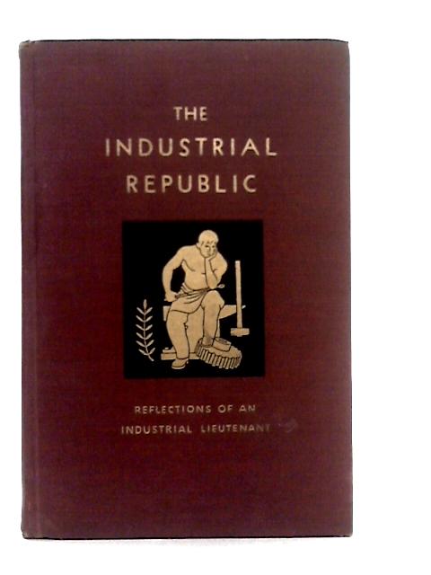 The Industrial Republic: Reflections of an Industrial Lieutenant By P.W.Litchfield