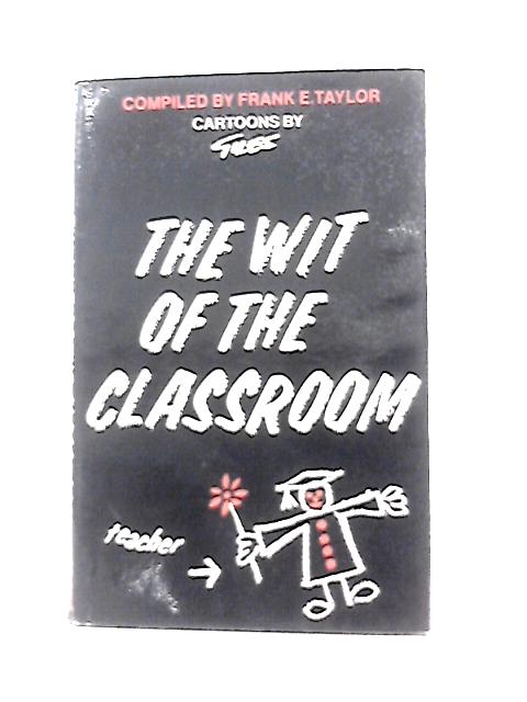 The Wit of the Classroom By F. Taylor ()