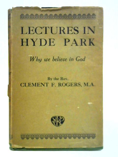 Lectures in Hyde Park: Why We Believe in God By Rev. Clement F. Rogers