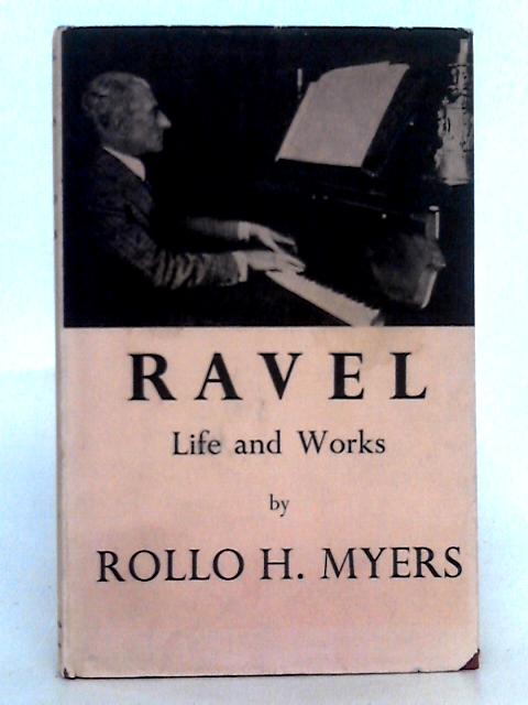 Ravel; Life and Works By Rollo H. Myers