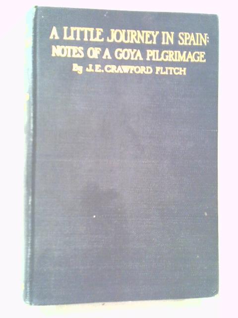 A Little, Journey In Spain: Notes Of A Goya Pilgrimage By J E C Flitch