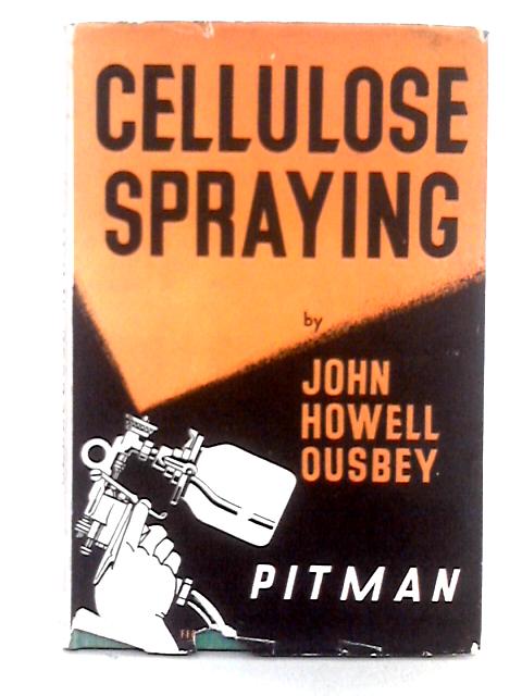 Cellulose Spraying; A Guide to Finishing Motor Cars and Other Metal Surfaces with Cellulose and Synthetics By John Howell Ousbey