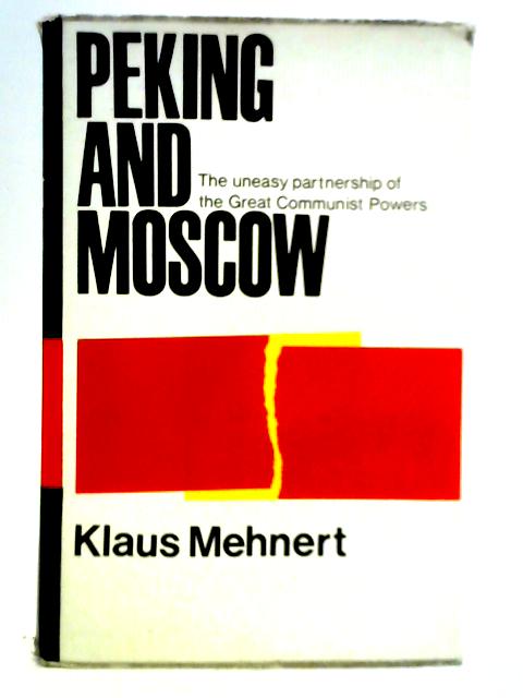 Peking and Moscow - The Uneasy Partnership of the Great Communist Powers By Klaus Mehnert