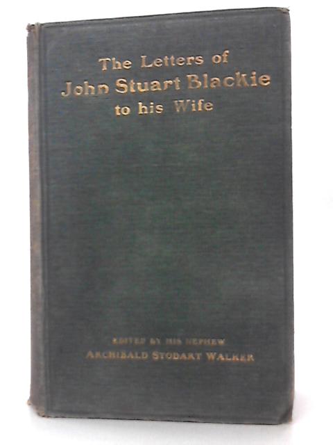 The Letters of John Stuart Blackie to his Wife By A. Stodart Walker