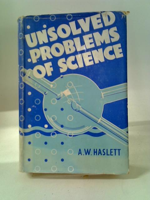 Unsolved Problems of Science By A. W. Haslett