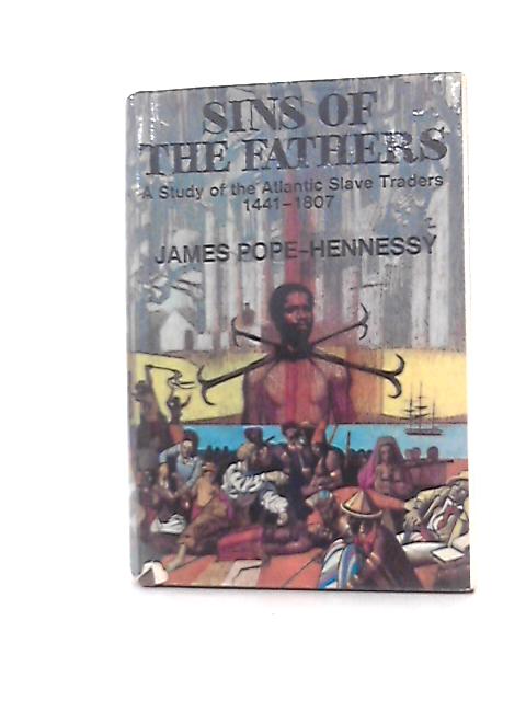Sins of the fathers: A study of the Atlantic slave traders 1441-1807 By J. Pope-Hennessy
