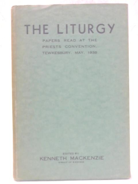 The Liturgy: Papers Read At The Priests Convention, Tewkesbury May, 1938 By Kenneth Mackenzie (ed.)