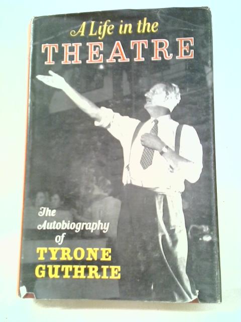 A Life In The Theatre By Tyrone Guthrie