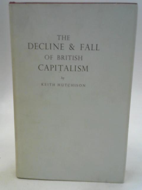 Decline and Fall of British Capitalism von Keith Hutchison