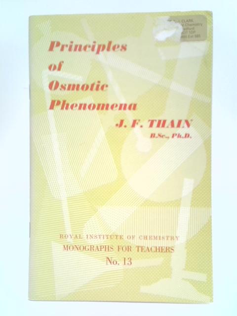 Principles Of Osmotic Phenomena. (Royal Institute of Chemistry Monographs for Teachers No.13) By J. F. Thain