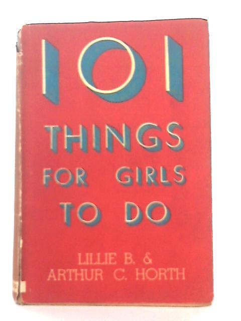 101 Things for Girls to do, Being a Review of Simple Crafts and Household Subjects By Lillie B. & Arthur C. Horth