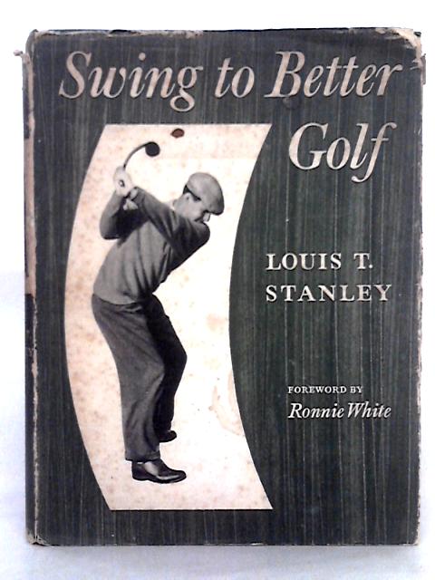 Swing to Better Golf By Louis T. Stanley