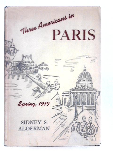 Three Americans in Paris: Spring, 1919 By Sidney S.Alderman