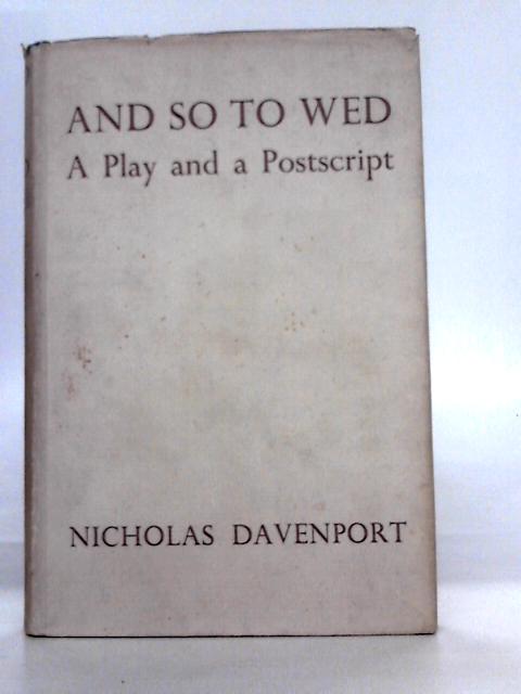 And So to Wed, a Play and Postscript on Marriage and Procreation By Nicholas Davenport