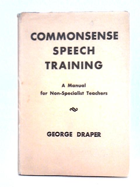 Commonsense Speech Training; a Manual for Non-Specialist Teachers By George Draper