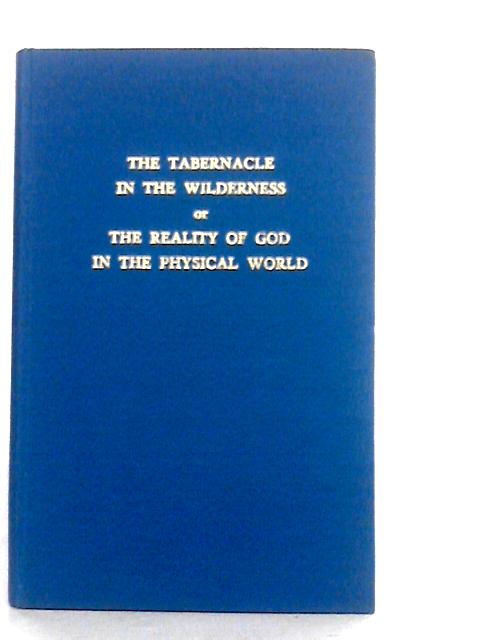 The Tabernacle In The Wilderness Or The Reality Of God In The Physical World By Albert H. Hillyard