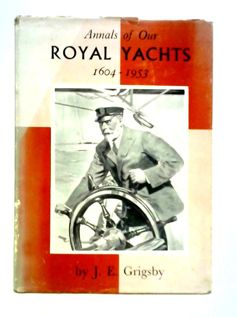 Annals of Our Royal Yachts 1604 - 1953 By J. E. Grigsby