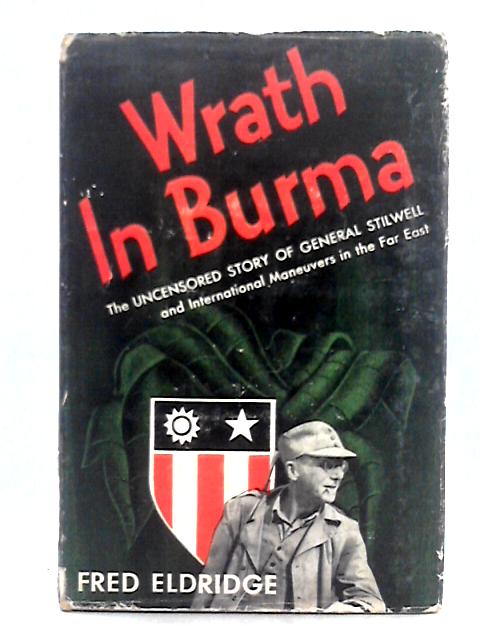 Wrath in Burma the Uncensored Story of General Stilwell By Fred Eldridge