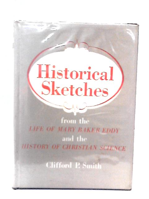 Historical Sketches, from the Life of Mary Baker Eddy and the History of Christian Science von C. P Smith