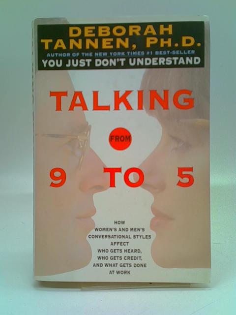Talking from 9 to 5: How Women's and Men's Conversational Styles Affect Who Gets Heard, Who Gets Credit, and What Gets Done at Work By Deborah Tannen